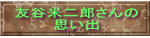 友谷米二郎さんの 思い出